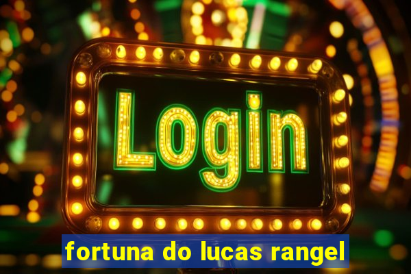 fortuna do lucas rangel